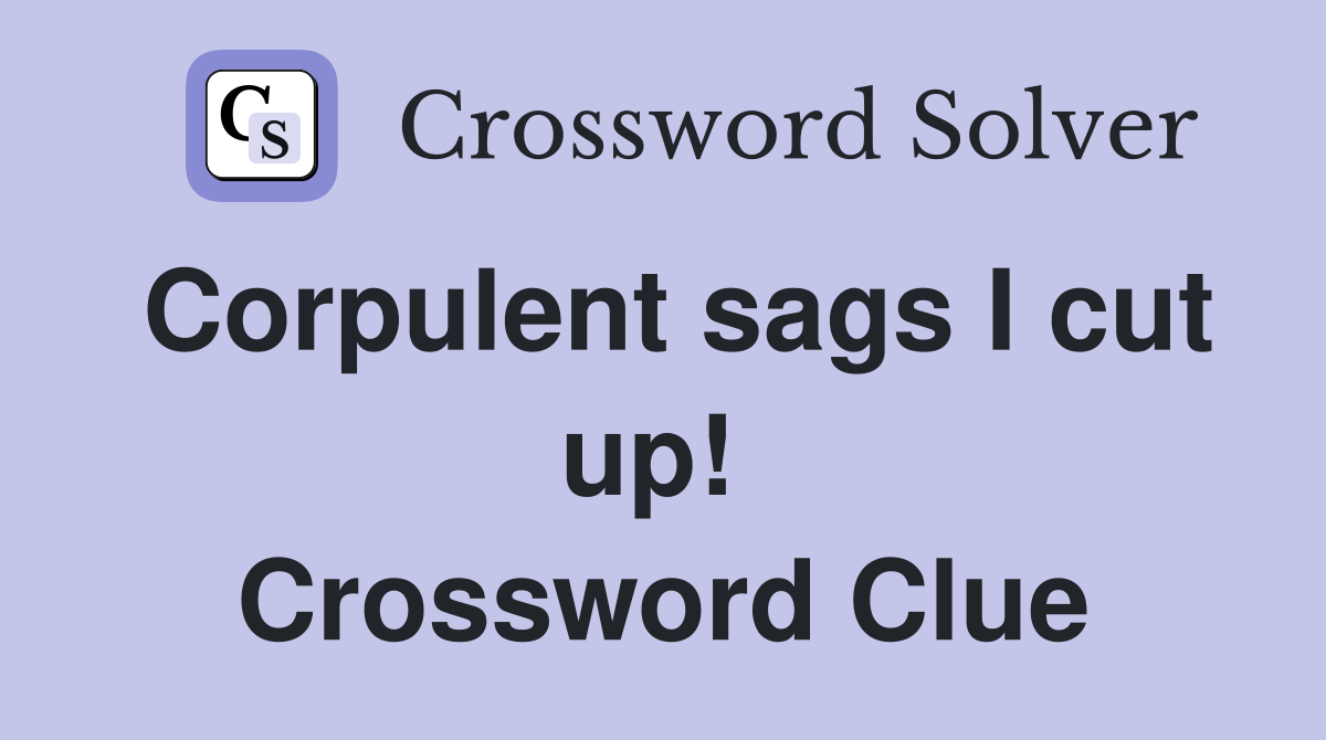 Corpulent sags I cut up!  Crossword Clue