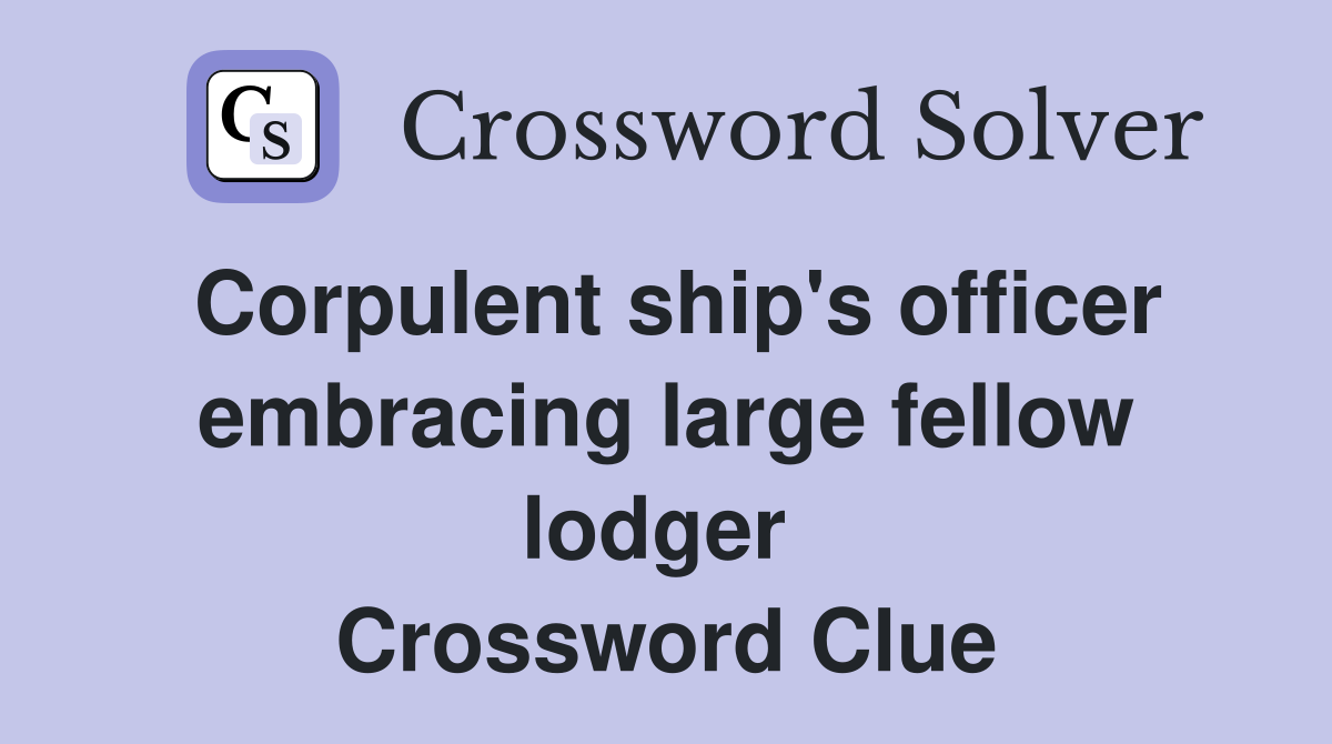 Corpulent ship's officer embracing large fellow lodger  Crossword Clue