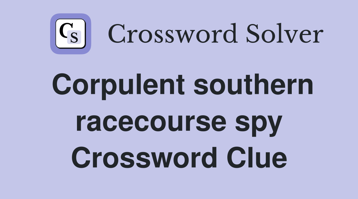 Corpulent southern racecourse spy Crossword Clue