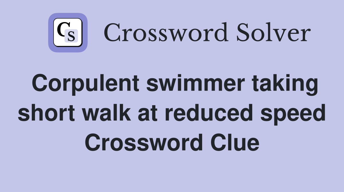 Corpulent swimmer taking short walk at reduced speed Crossword Clue