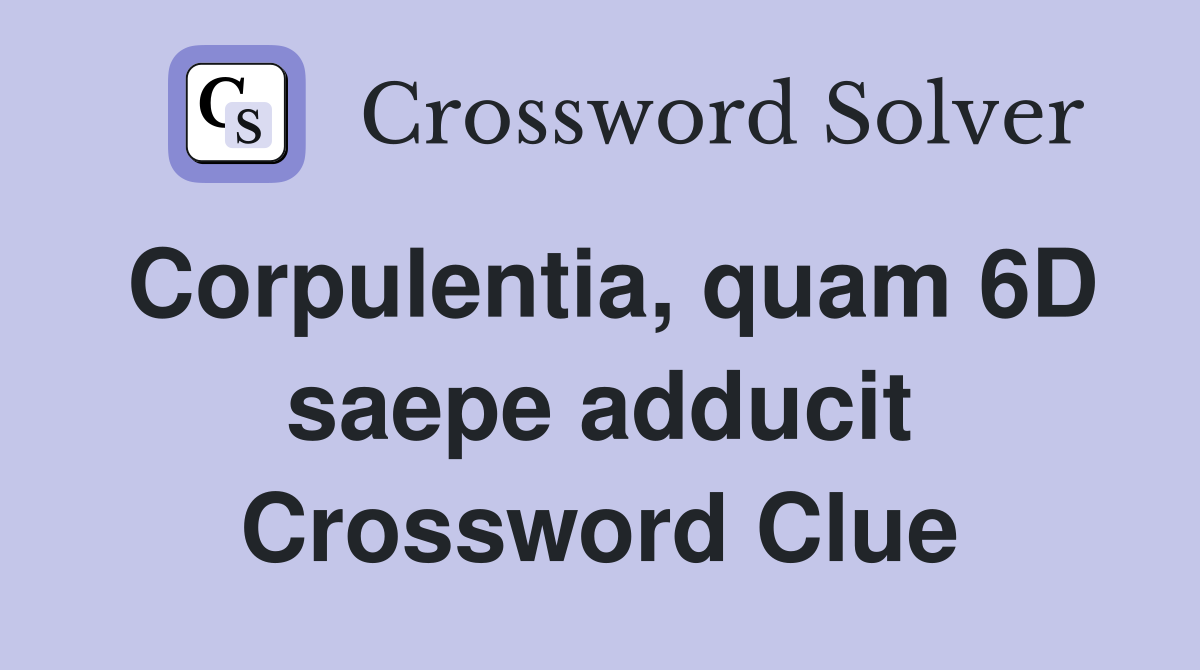 Corpulentia, quam 6D saepe adducit Crossword Clue