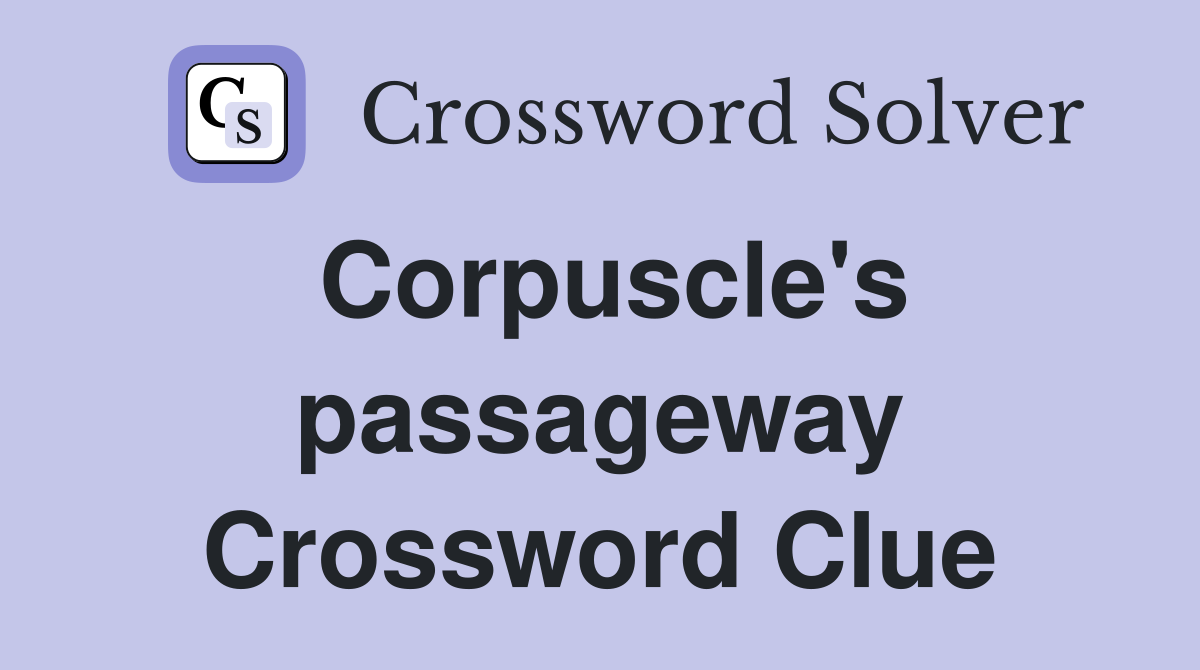 Corpuscle's passageway Crossword Clue