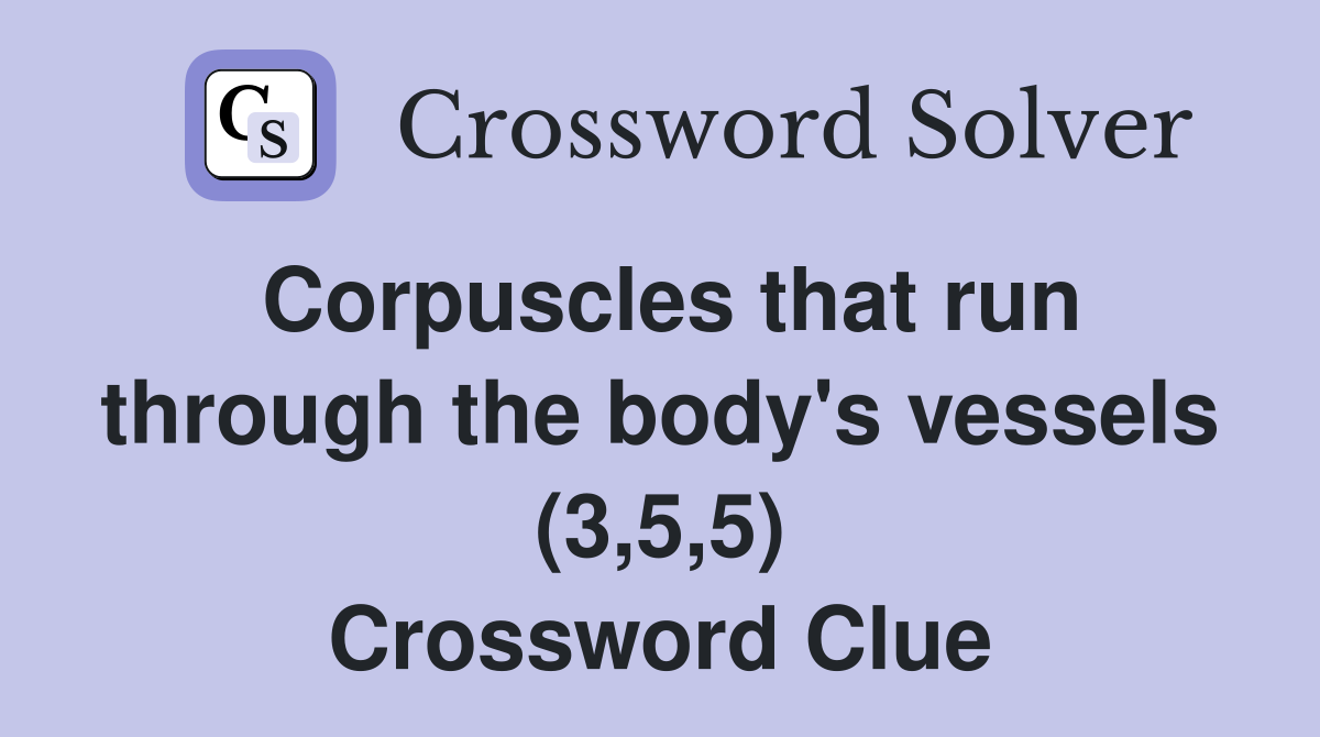 Corpuscles that run through the body's vessels (3,5,5) Crossword Clue