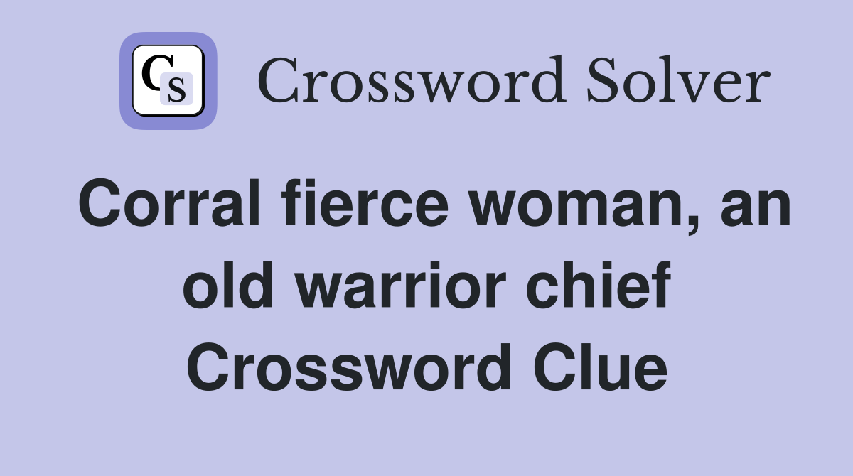 Corral fierce woman, an old warrior chief Crossword Clue
