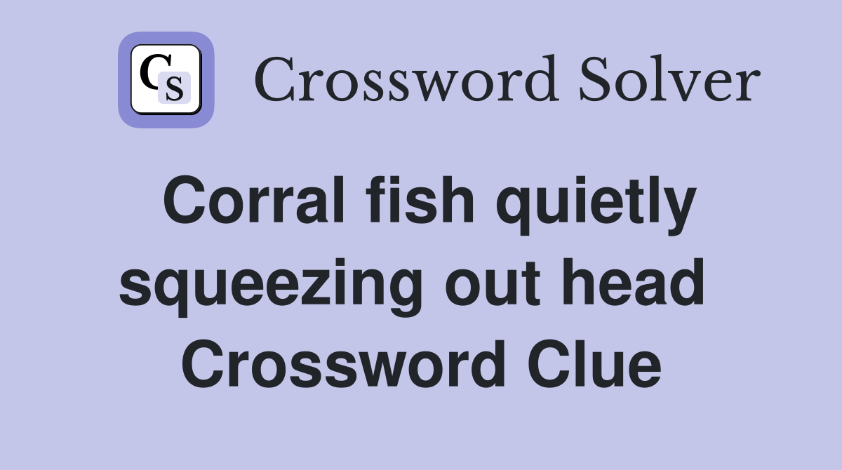 Corral fish quietly squeezing out head  Crossword Clue
