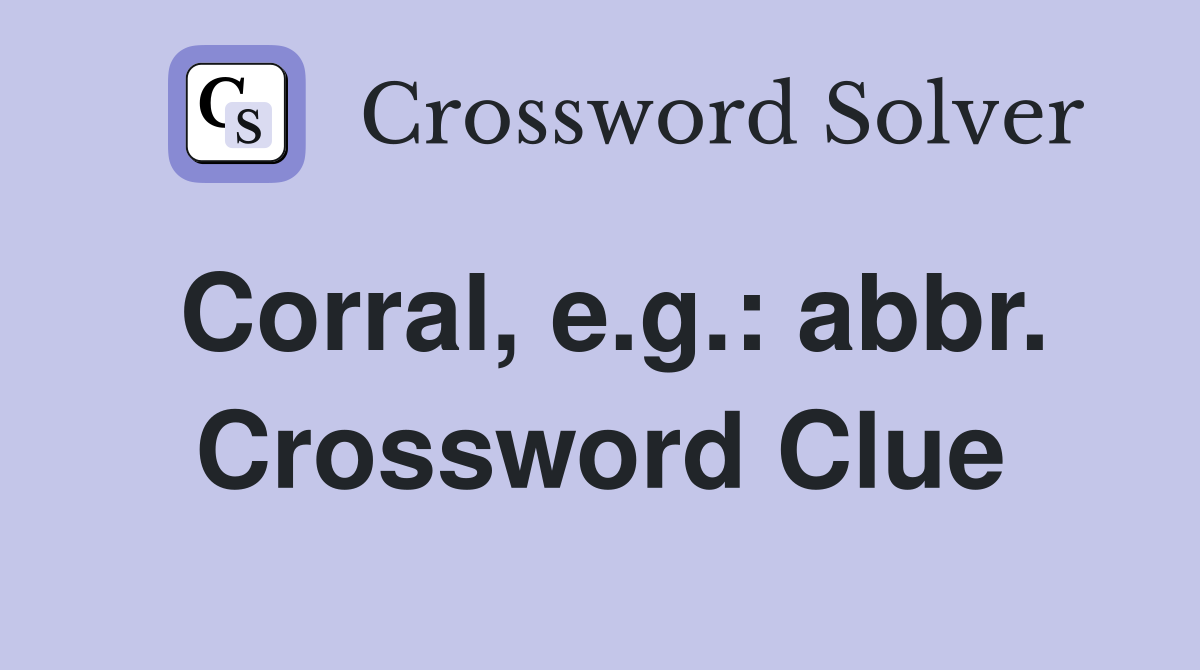 Corral, e.g.: abbr. Crossword Clue