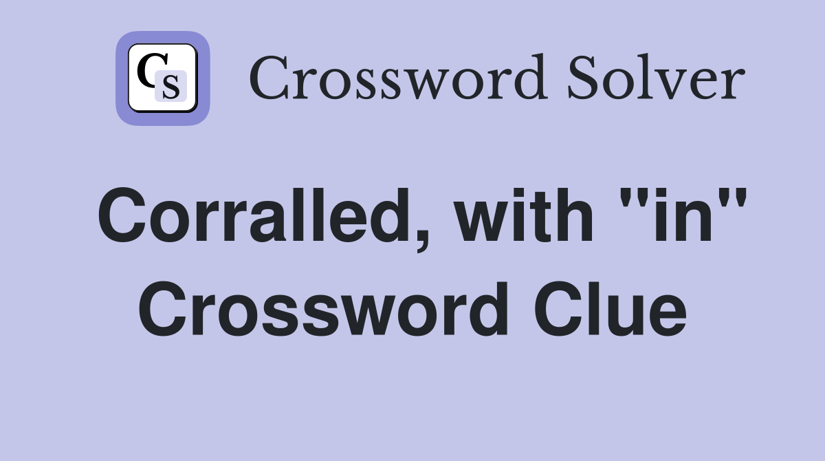 Corralled, with "in" Crossword Clue