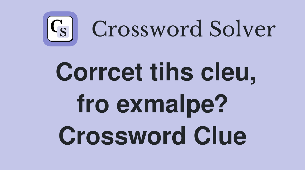 Corrcet tihs cleu, fro exmalpe? Crossword Clue
