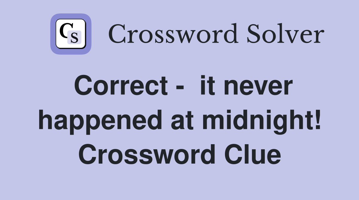 Correct -  it never happened at midnight! Crossword Clue