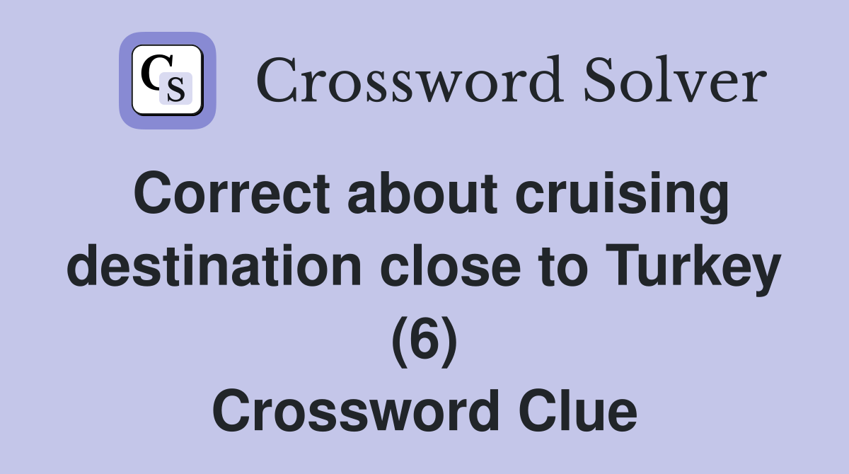 Correct about cruising destination close to Turkey (6) Crossword Clue
