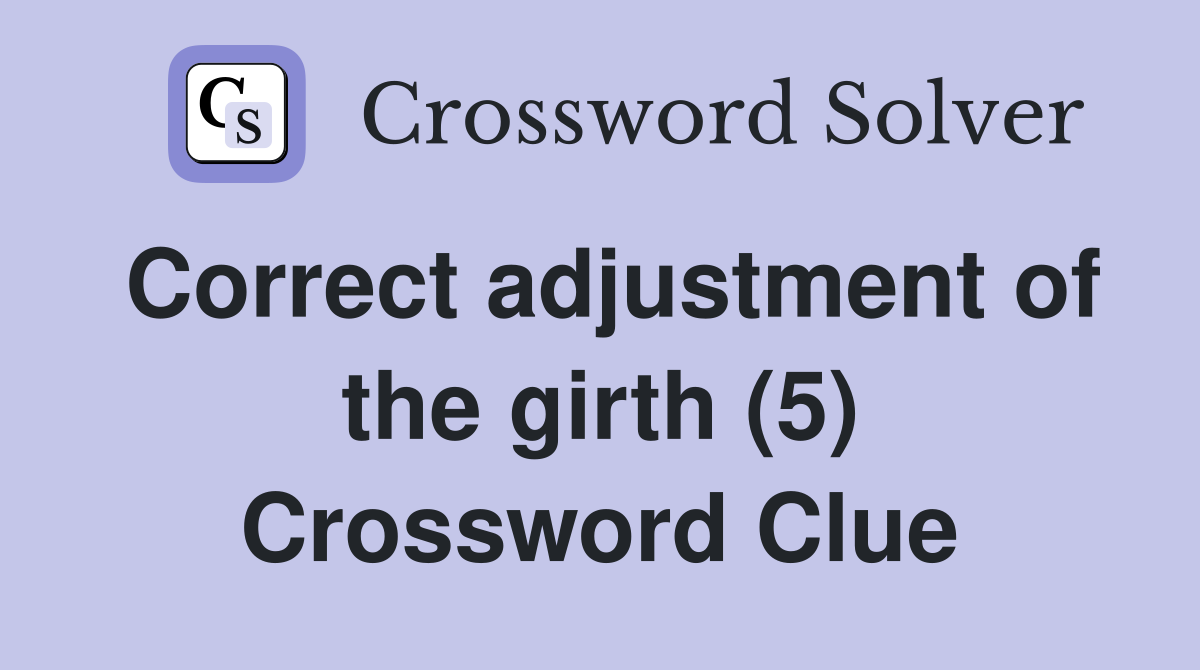 Correct adjustment of the girth (5) Crossword Clue