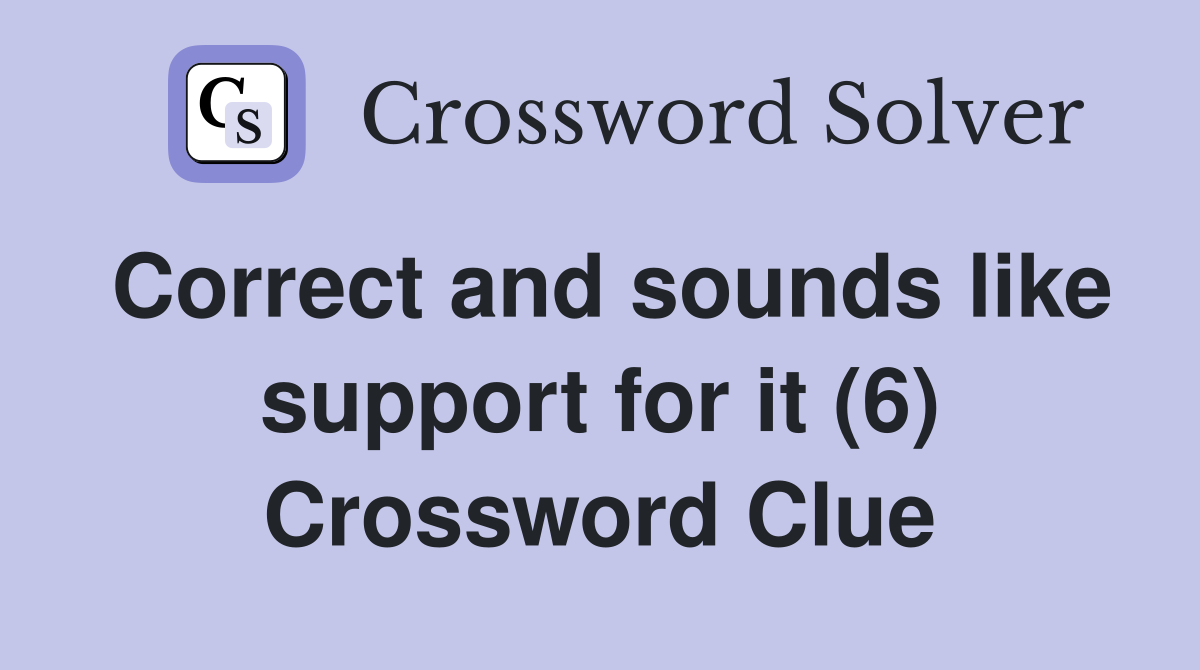 Correct and sounds like support for it (6) Crossword Clue