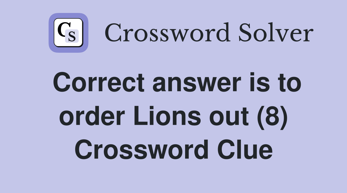 Correct answer is to order Lions out (8) Crossword Clue