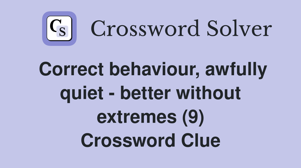 Correct behaviour, awfully quiet - better without extremes (9) Crossword Clue