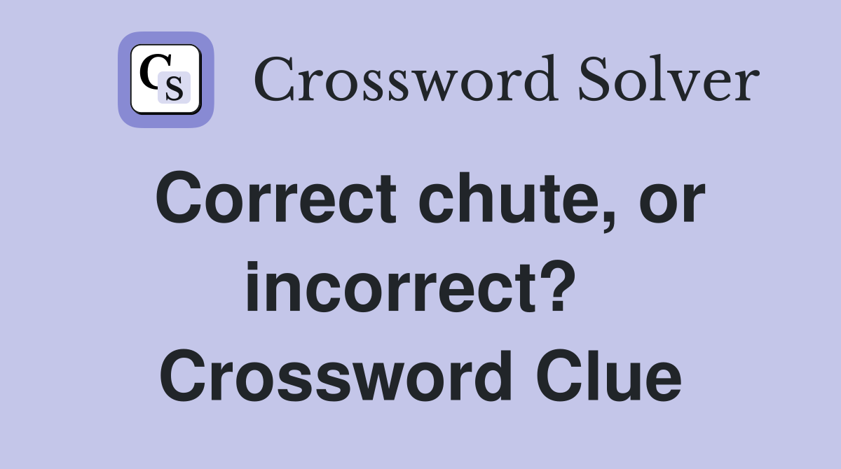 Correct chute, or incorrect?  Crossword Clue