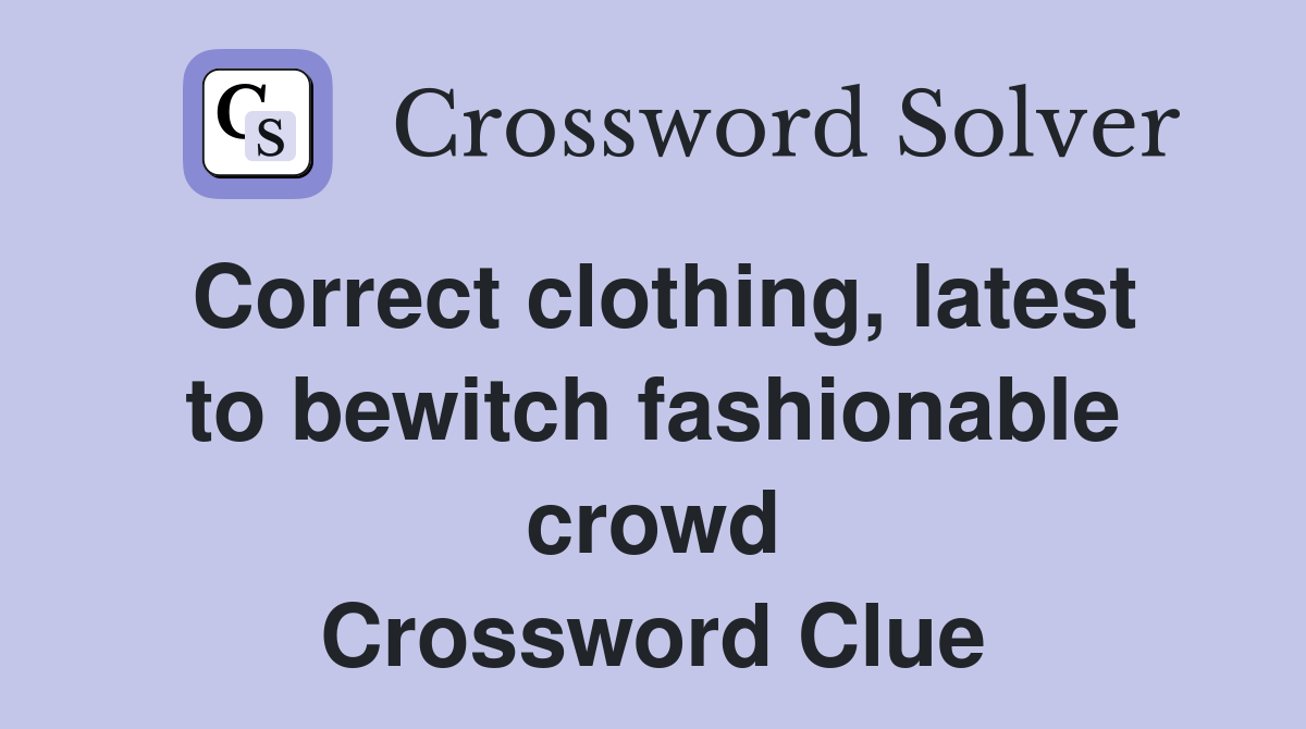 Correct clothing, latest to bewitch fashionable crowd Crossword Clue
