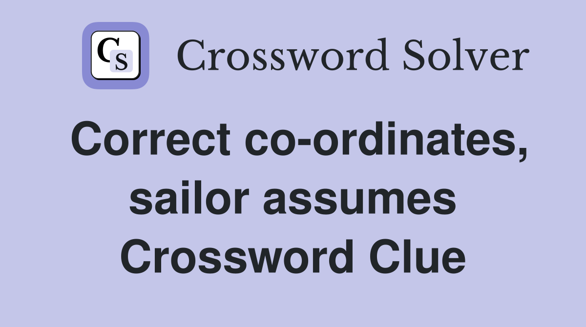 Correct co-ordinates, sailor assumes Crossword Clue