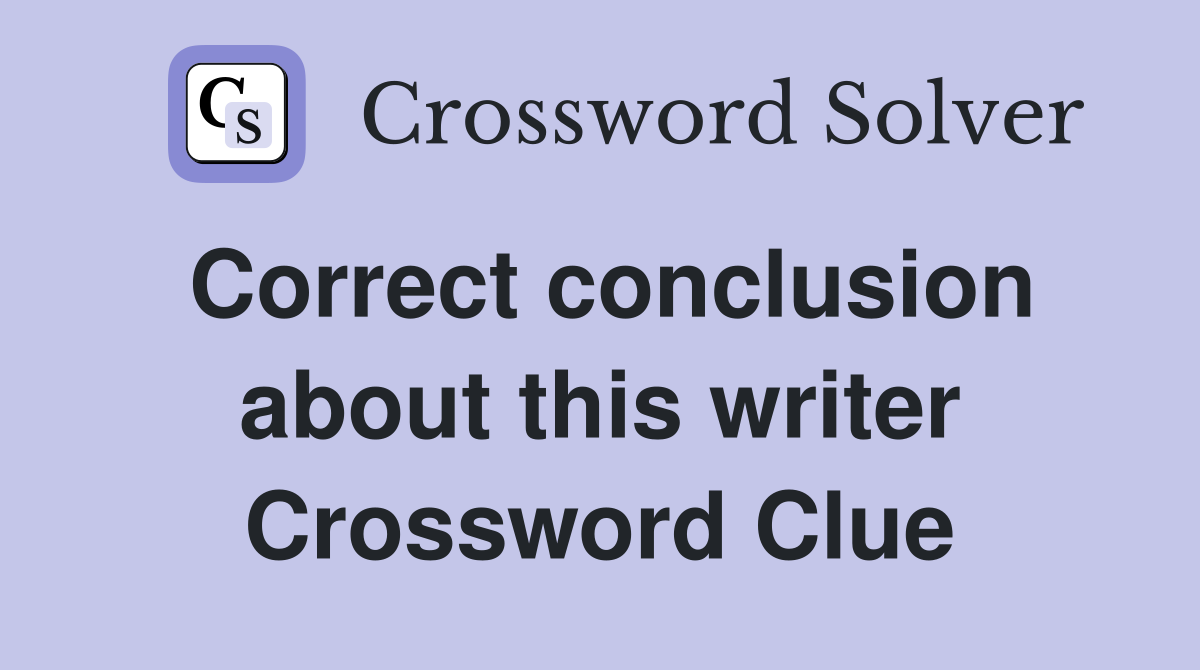 Correct conclusion about this writer Crossword Clue