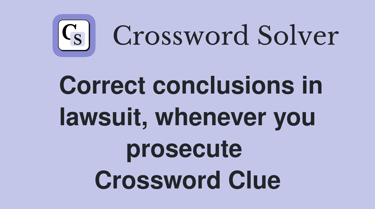 Correct conclusions in lawsuit, whenever you prosecute  Crossword Clue