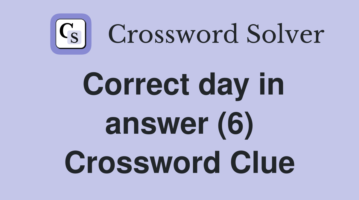 Correct day in answer (6) Crossword Clue