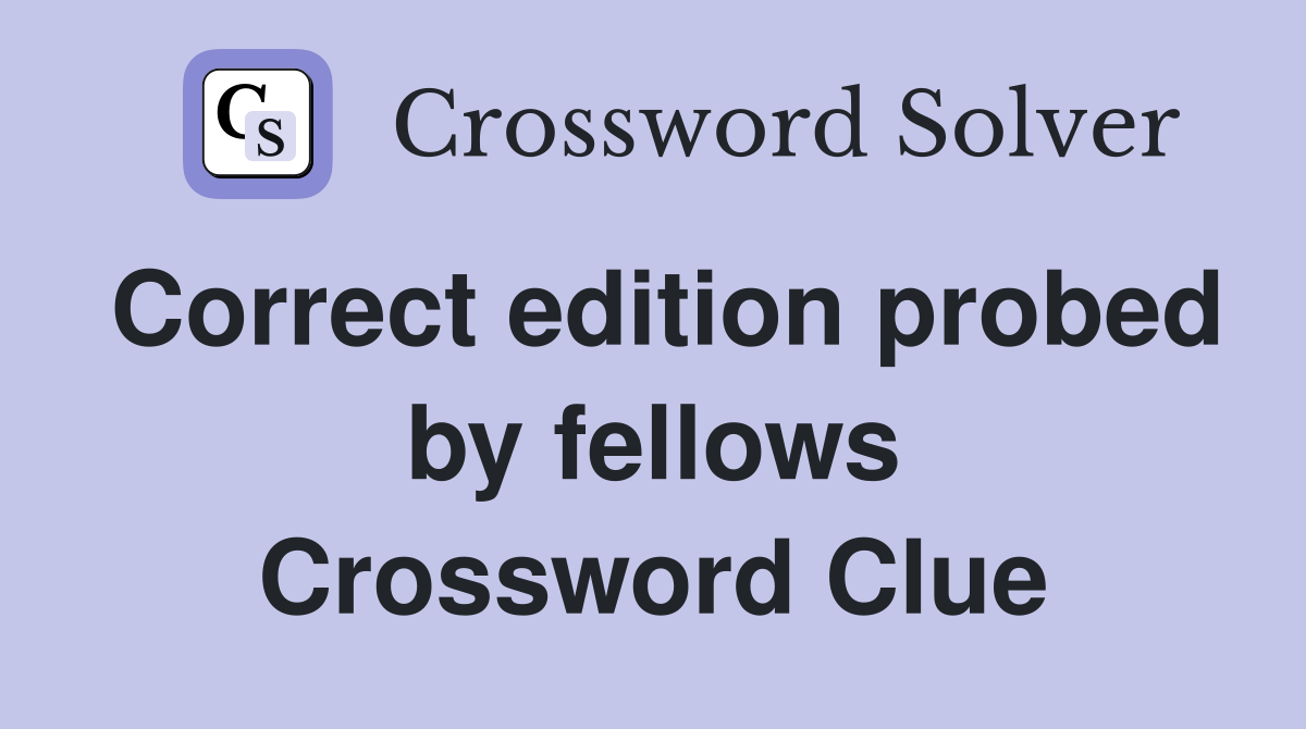 Correct edition probed by fellows Crossword Clue