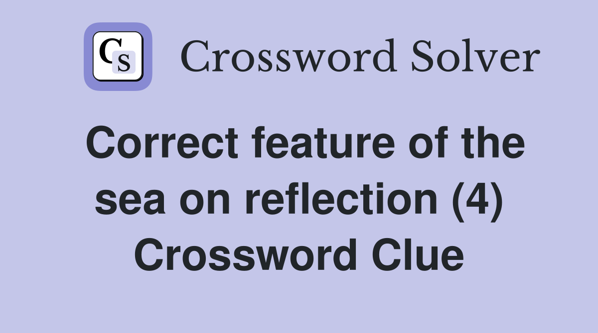 Correct feature of the sea on reflection (4) Crossword Clue