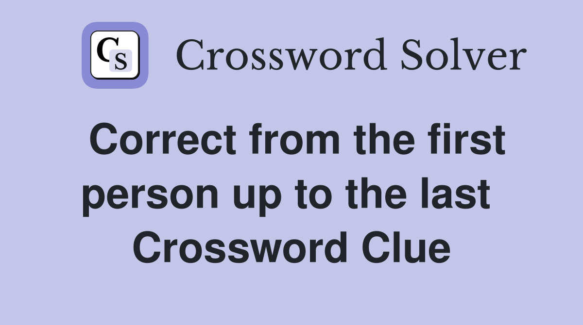 Correct from the first person up to the last  Crossword Clue