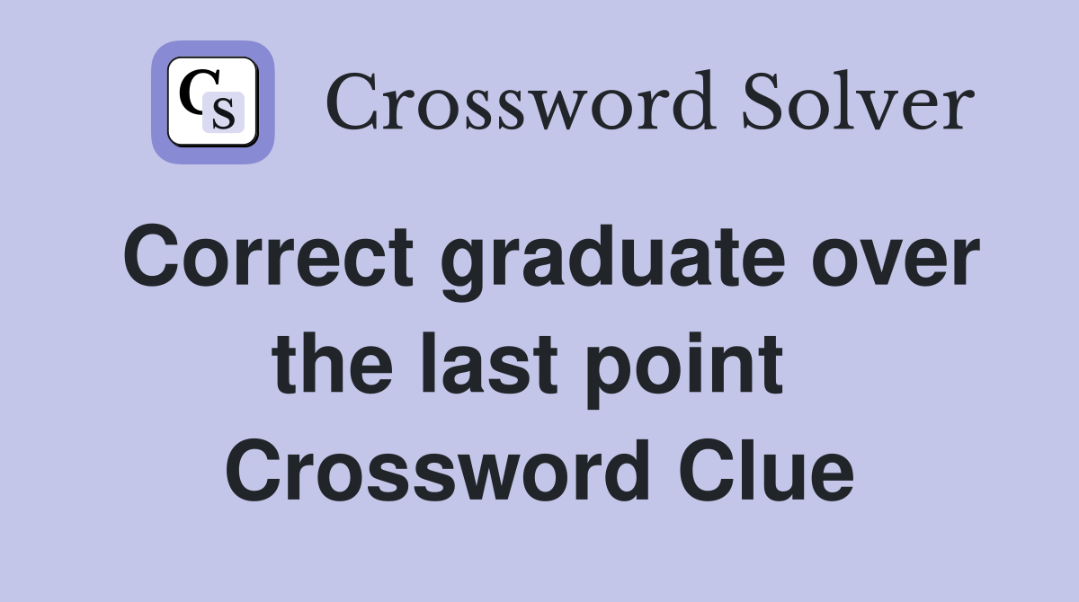 Correct graduate over the last point  Crossword Clue
