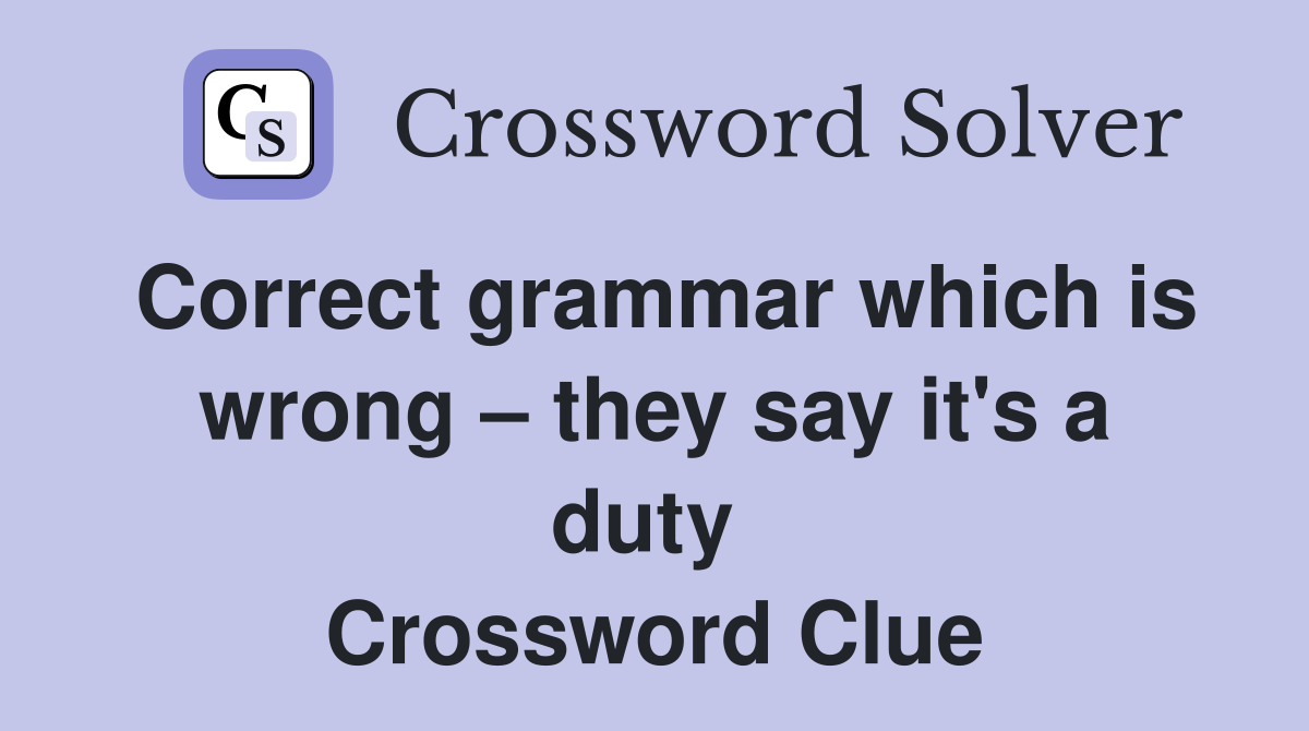 Correct grammar which is wrong – they say it's a duty  Crossword Clue