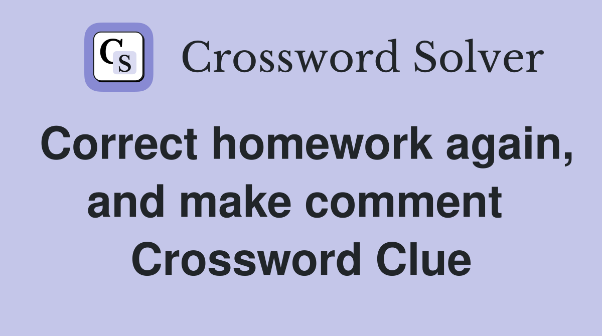 Correct homework again, and make comment  Crossword Clue