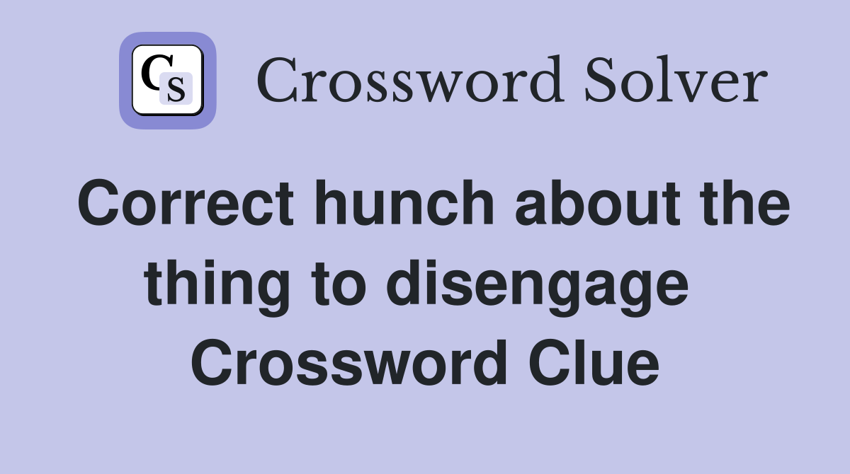 Correct hunch about the thing to disengage  Crossword Clue