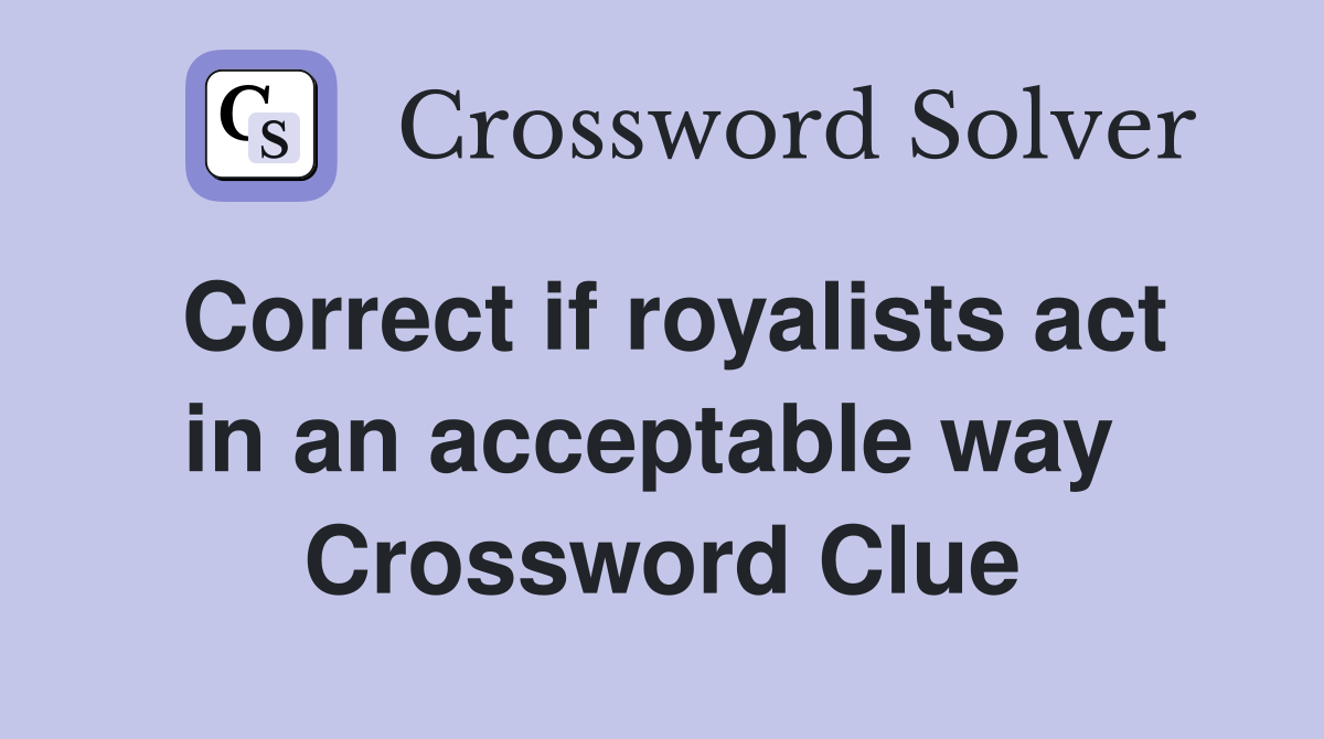 Correct if royalists act in an acceptable way  Crossword Clue
