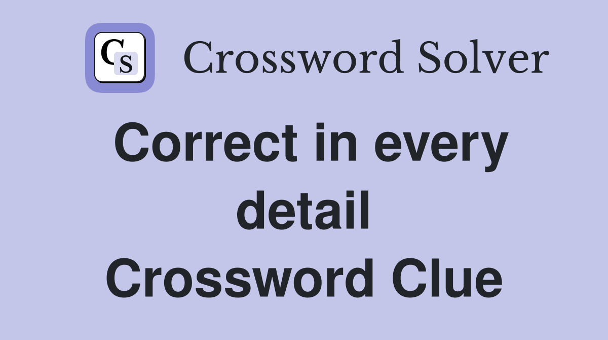 Correct in every detail Crossword Clue