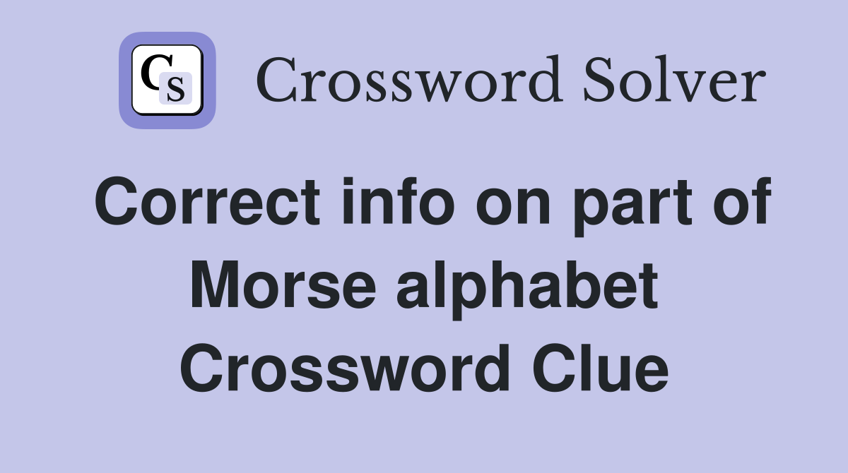Correct info on part of Morse alphabet Crossword Clue