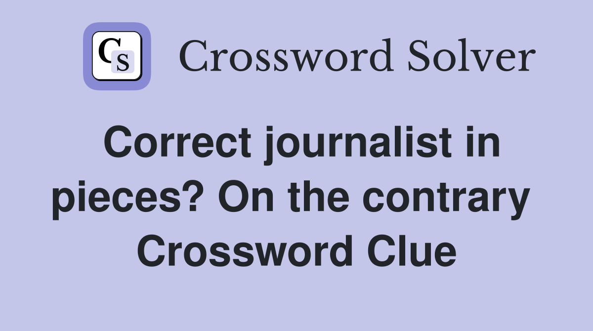 Correct journalist in pieces? On the contrary  Crossword Clue
