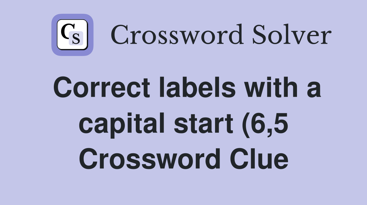 Correct labels with a capital start (6 5) Crossword Clue Answers Correct labels with a capital start (6 5) Crossword Clue Answers