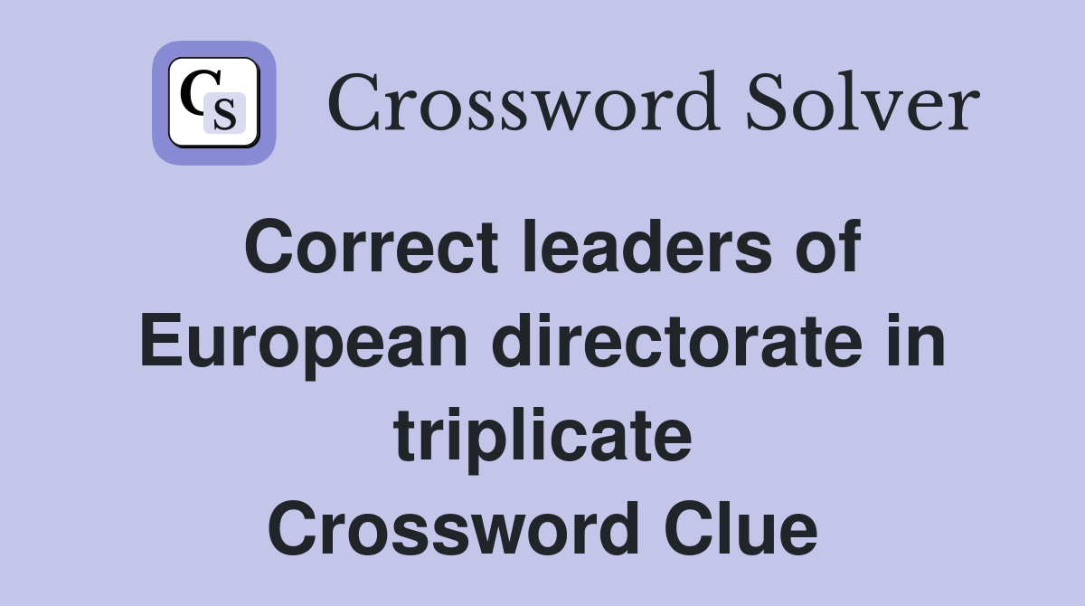 Correct leaders of European directorate in triplicate Crossword Clue