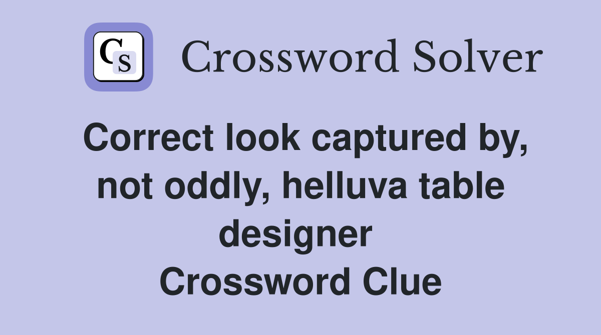 Correct look captured by, not oddly, helluva table designer  Crossword Clue