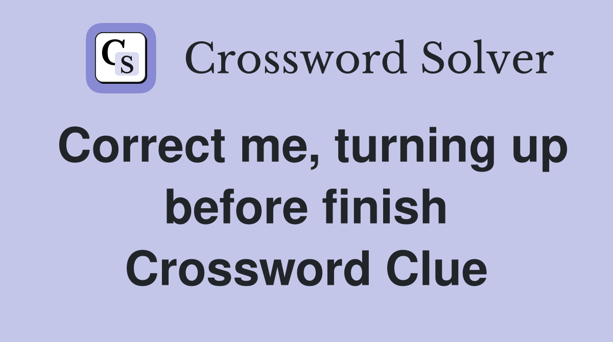 Correct me, turning up before finish Crossword Clue