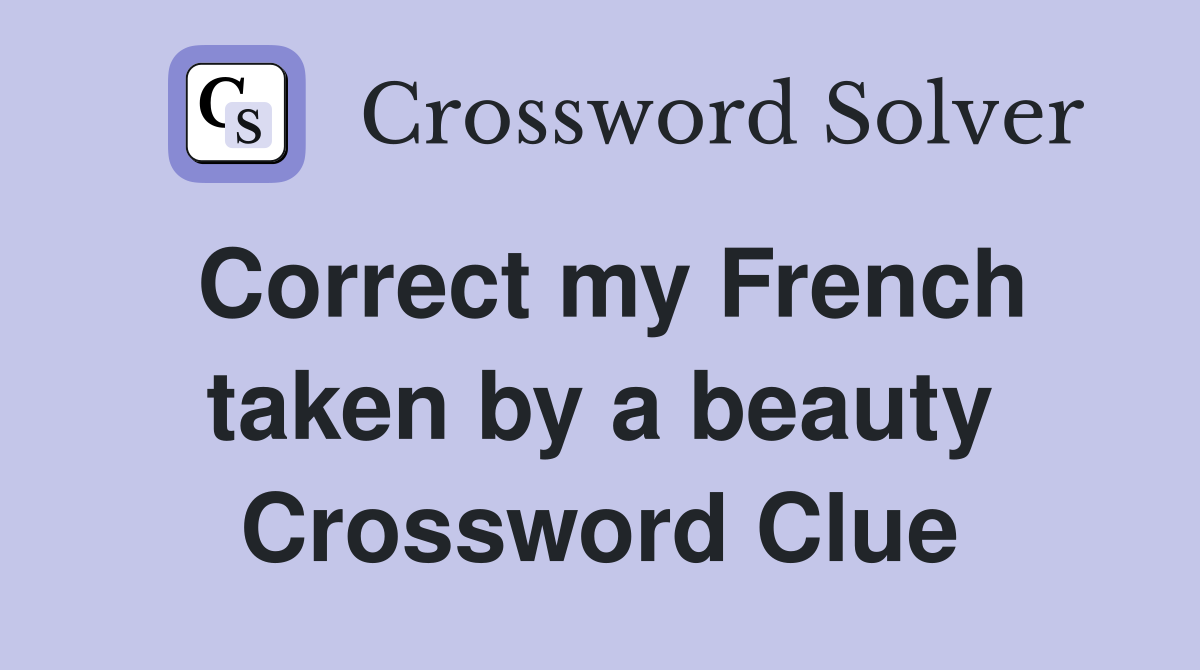 Correct my French taken by a beauty Crossword Clue