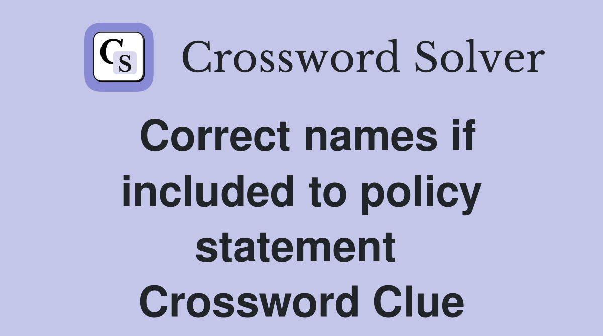Correct names if included to policy statement  Crossword Clue