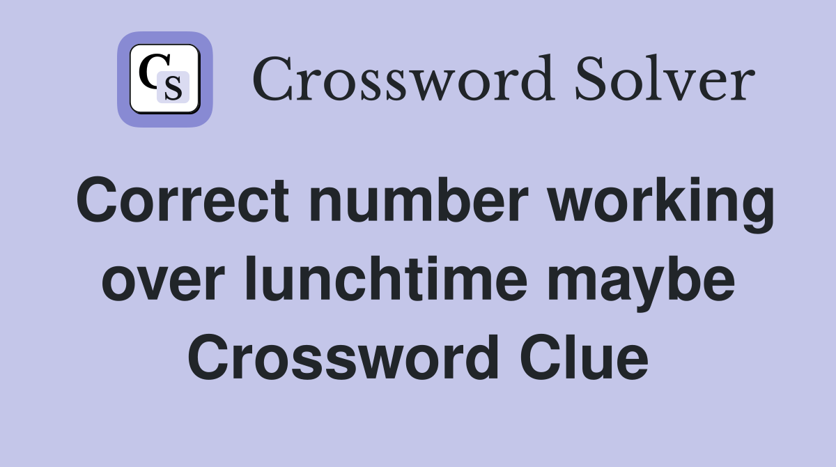 Correct number working over lunchtime maybe Crossword Clue
