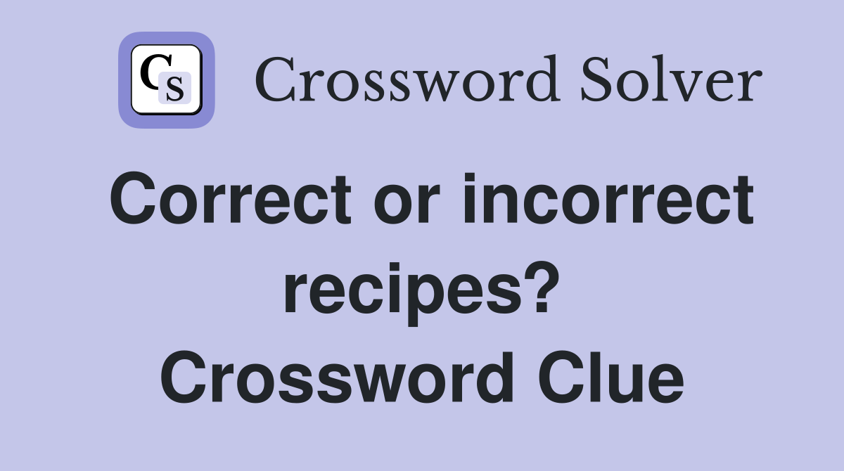 Correct or incorrect recipes? Crossword Clue