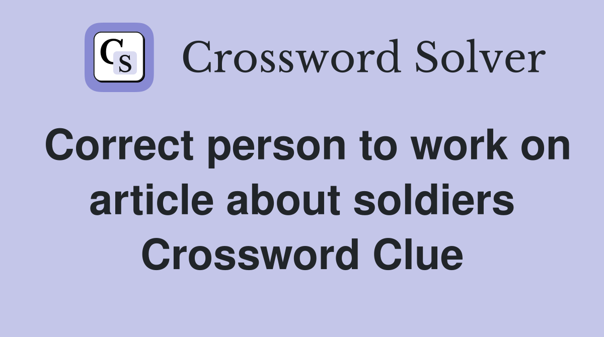 Correct person to work on article about soldiers Crossword Clue