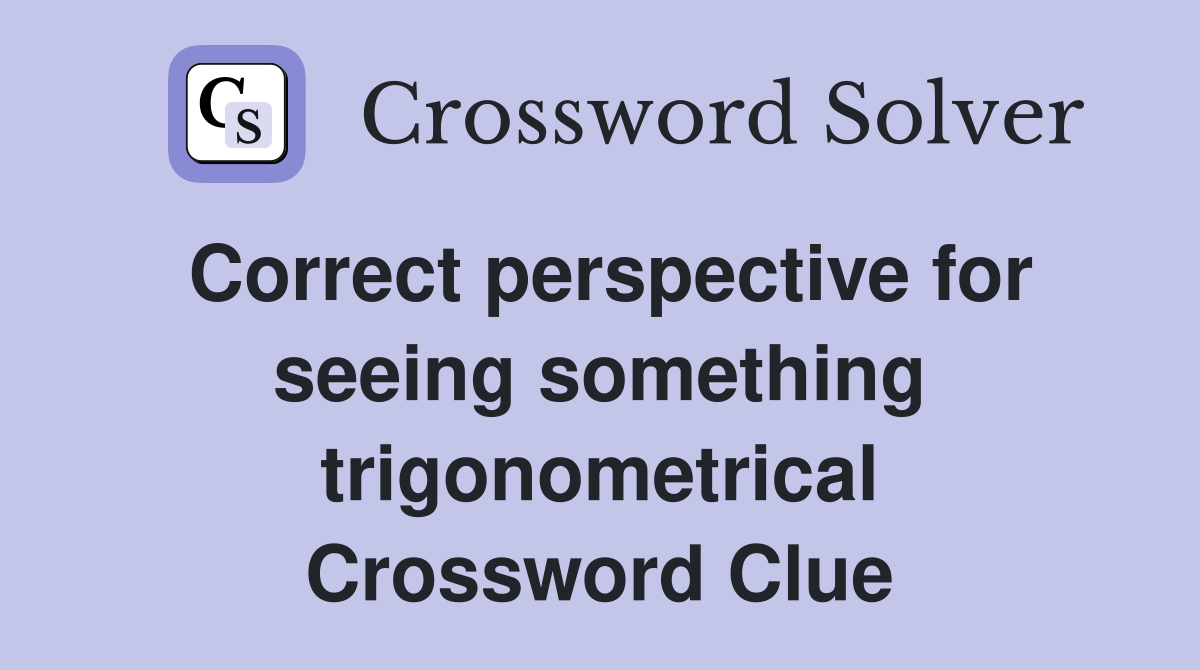 Correct perspective for seeing something trigonometrical Crossword Clue