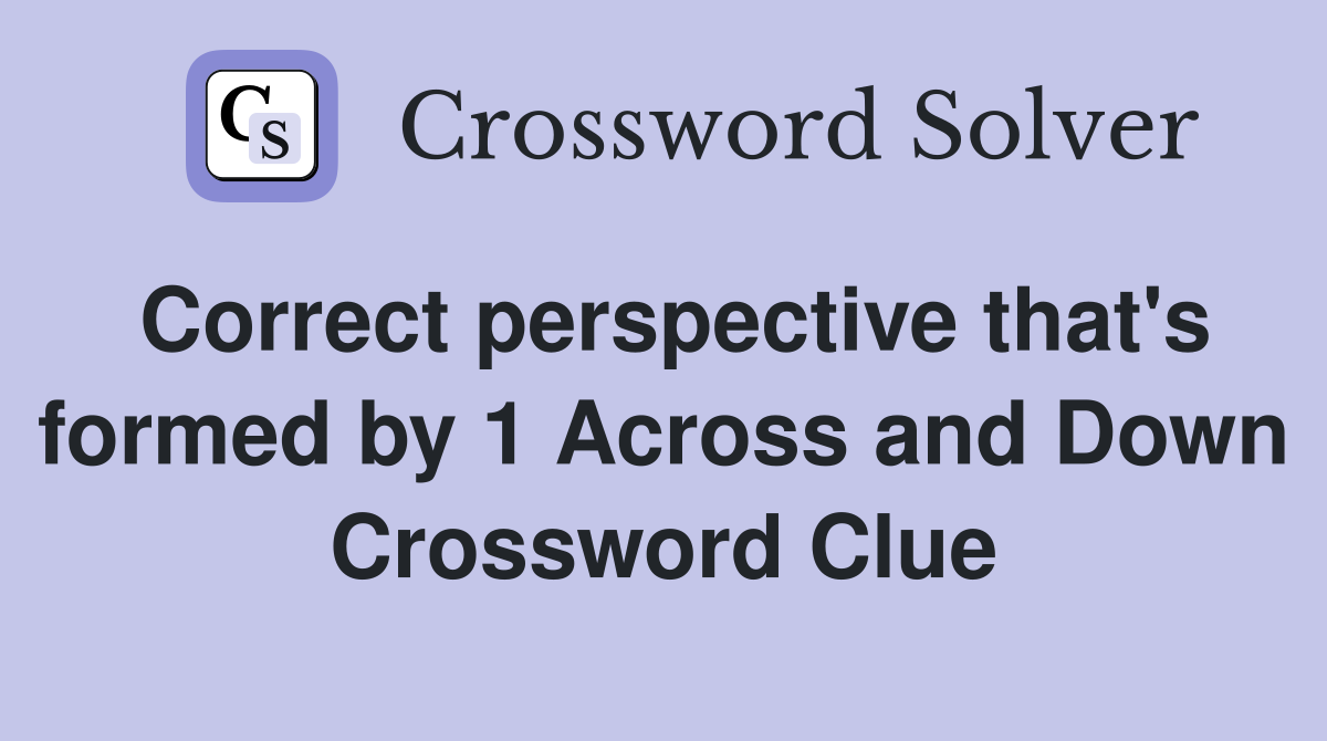 Correct perspective that's formed by 1 Across and Down Crossword Clue
