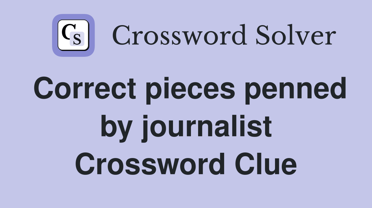 Correct pieces penned by journalist Crossword Clue