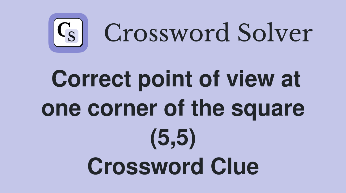 Correct point of view at one corner of the square (5,5) Crossword Clue