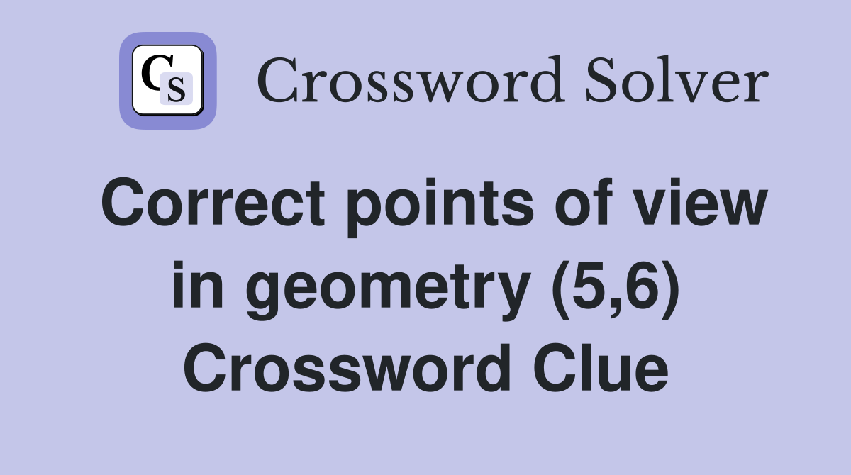 Correct points of view in geometry (5,6) Crossword Clue