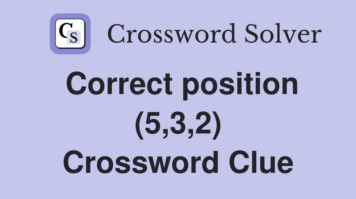 Correct position (5,3,2) Crossword Clue
